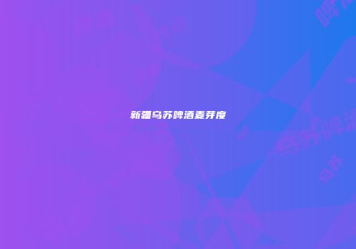 新疆乌苏啤酒麦芽度