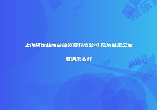 上海桃乐丝葡萄酒贸易有限公司,桃乐丝星空葡萄酒怎么样