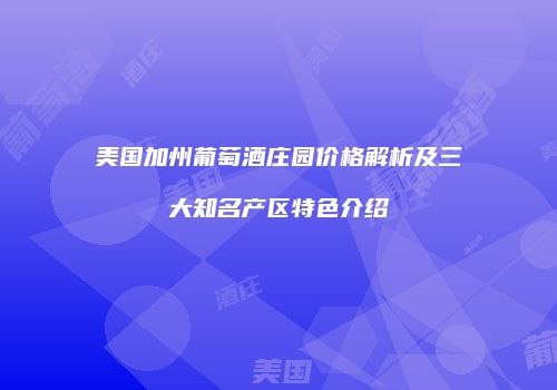 美国加州葡萄酒庄园价格解析及三大知名产区特色介绍