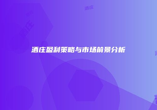 酒庄盈利策略与市场前景分析