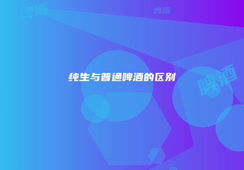 纯生与普通啤酒的区别