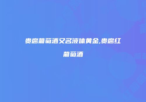 贵腐葡萄酒又名液体黄金,贵腐红葡萄酒