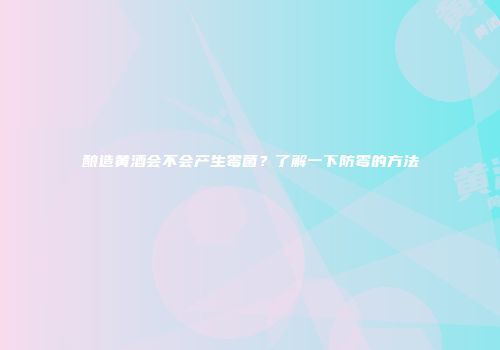 酿造黄酒会不会产生霉菌？了解一下防霉的方法