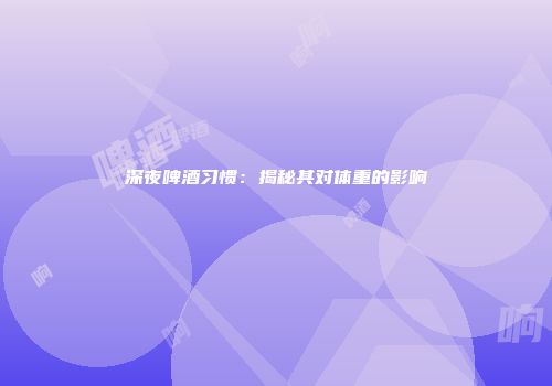 深夜啤酒习惯：揭秘其对体重的影响