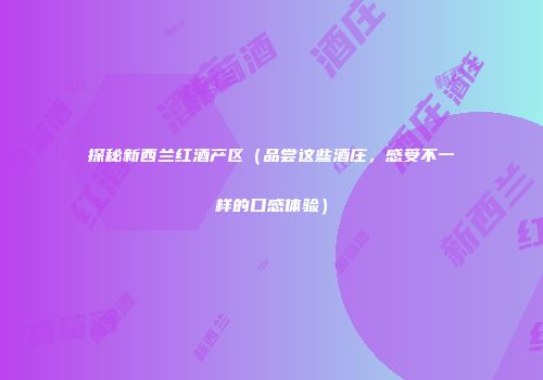 探秘新西兰红酒产区（品尝这些酒庄，感受不一样的口感体验）