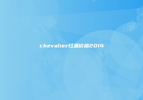 chevalier红酒价格2014
