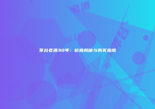 茅台老酒30年：价格揭秘与购买指南