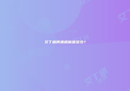 艾丁格啤酒规格是多少？