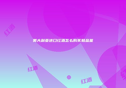 奥大利亚进口红酒怎么购买和品鉴