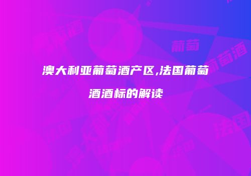 澳大利亚葡萄酒产区,法国葡萄酒酒标的解读