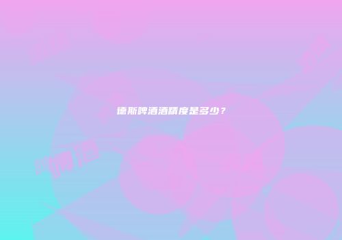德斯啤酒酒精度是多少？