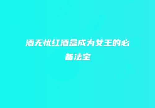 酒无忧红酒盒成为女王的必备法宝