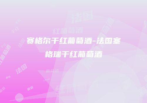 赛格尔干红葡萄酒-法国塞格瑞干红葡萄酒