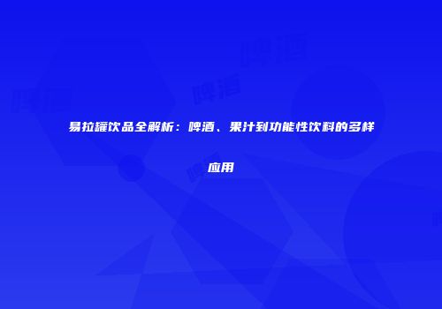 易拉罐饮品全解析：啤酒、果汁到功能性饮料的多样应用