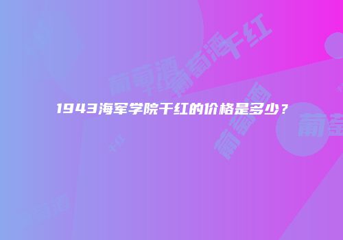 1943海军学院干红的价格是多少？