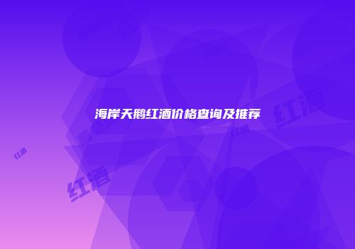 海岸天鹅红酒价格查询及推荐
