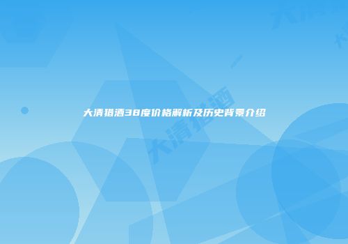 大清猎酒38度价格解析及历史背景介绍
