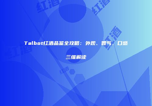 Talbot红酒品鉴全攻略：外观、香气、口感三维解读
