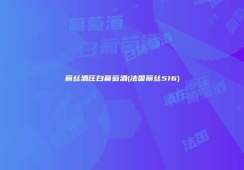 丽丝酒庄白葡萄酒(法国丽丝516)