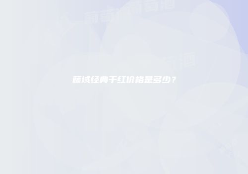藤域经典干红价格是多少？