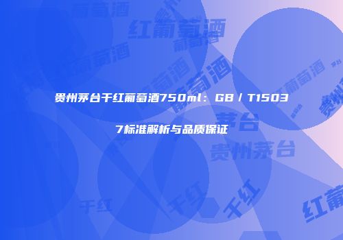 贵州茅台干红葡萄酒750ml：GB／T15037标准解析与品质保证