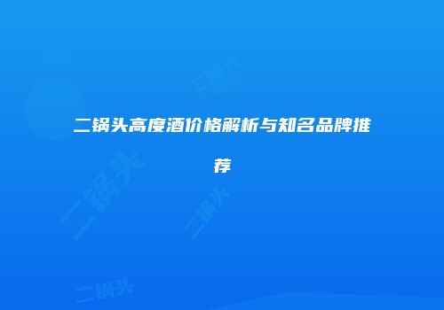 二锅头高度酒价格解析与知名品牌推荐