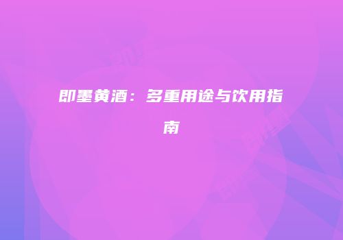 即墨黄酒：多重用途与饮用指南