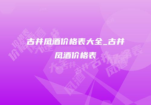 古井凤酒价格表大全_古井凤酒价格表