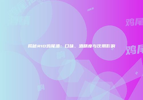 揭秘RIO鸡尾酒：口味、酒精度与饮用影响