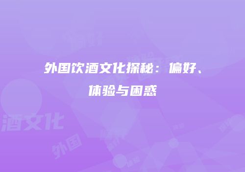 外国饮酒文化探秘：偏好、体验与困惑