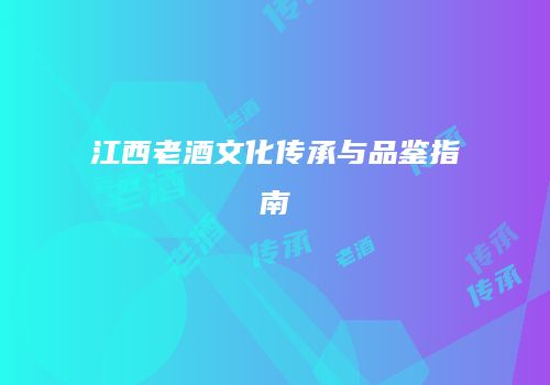 江西老酒文化传承与品鉴指南