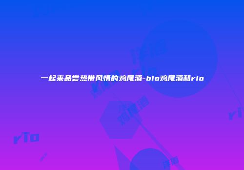 一起来品尝热带风情的鸡尾酒-bio鸡尾酒和rio