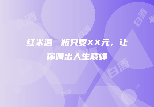 红米酒一瓶只要XX元，让你喝出人生巅峰