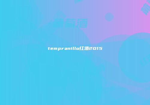 tempranillo红酒2015
