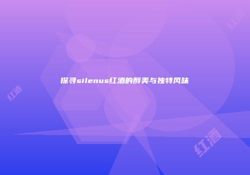 探寻silenus红酒的醇美与独特风味
