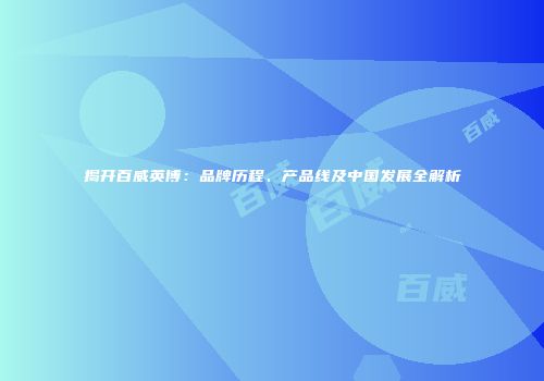 揭开百威英博：品牌历程、产品线及中国发展全解析