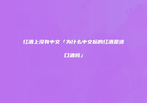 红酒上没有中文「为什么中文标的红酒是进口酒吗」
