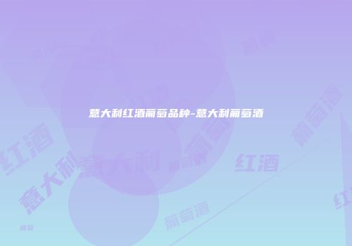 意大利红酒葡萄品种-意大利葡萄酒