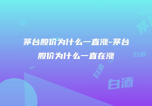 茅台股价为什么一直涨-茅台股价为什么一直在涨