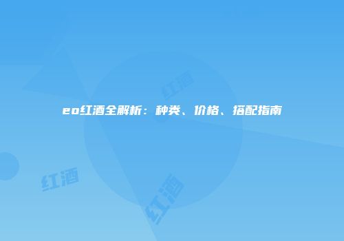 eo红酒全解析：种类、价格、搭配指南