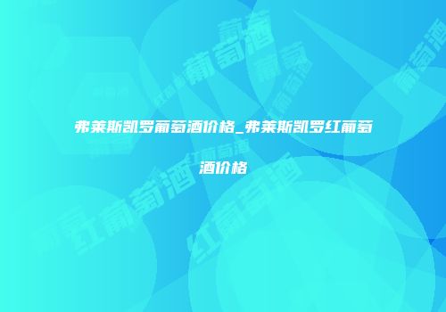弗莱斯凯罗葡萄酒价格_弗莱斯凯罗红葡萄酒价格