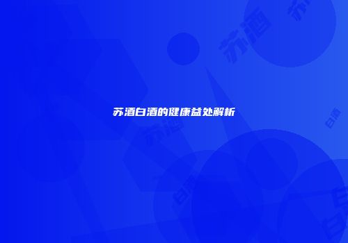 苏酒白酒的健康益处解析