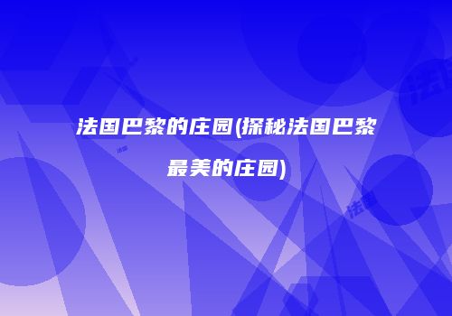 法国巴黎的庄园(探秘法国巴黎最美的庄园)