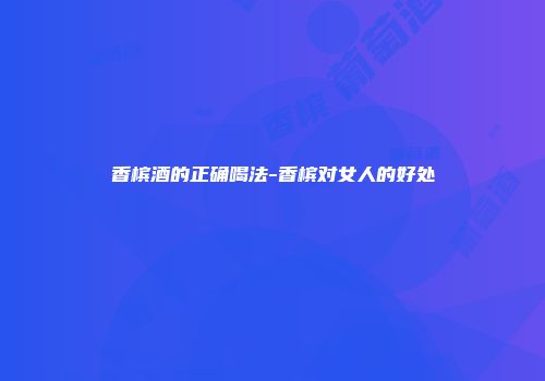 香槟酒的正确喝法-香槟对女人的好处