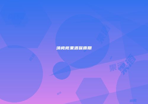 滇橄榄果酒保质期