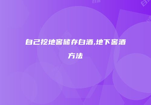 自己挖地窖储存白酒,地下窖酒方法