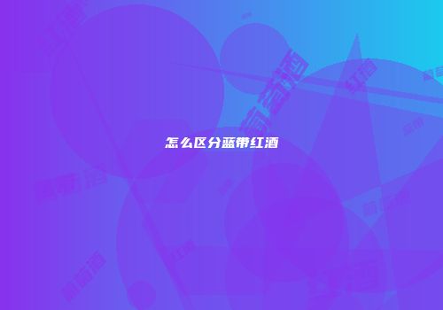 怎么区分蓝带红酒