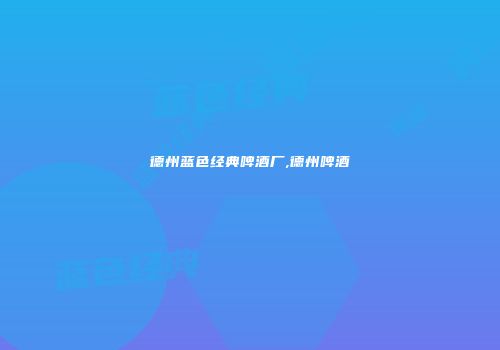 德州蓝色经典啤酒厂,德州啤酒