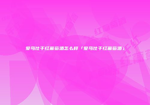 爱马仕干红葡萄酒怎么样「爱马仕干红葡萄酒」