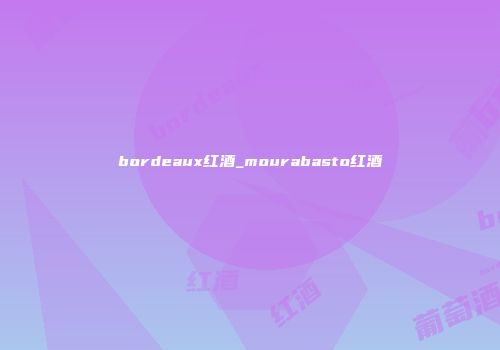 bordeaux红酒_mourabasto红酒